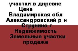 участки в днревне › Цена ­ 800 000 - Владимирская обл., Александровский р-н, Струнино г. Недвижимость » Земельные участки продажа   